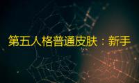 第五人格普通皮肤
：新手玩家的高效选择与避坑指南
